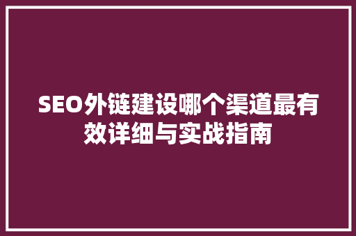 SEO外链建设哪个渠道最有效详细与实战指南