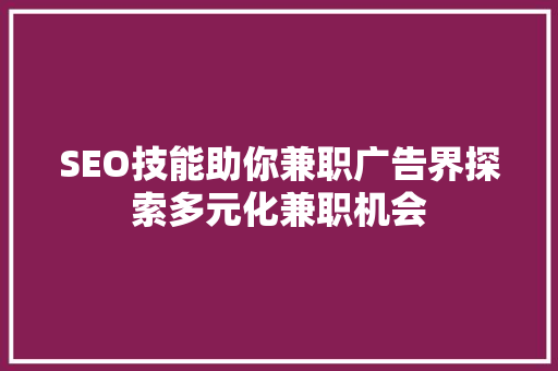 SEO技能助你兼职广告界探索多元化兼职机会