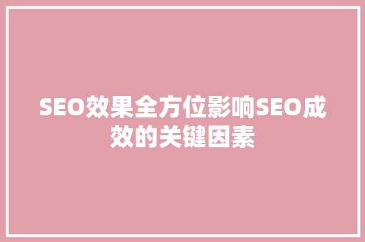 SEO效果全方位影响SEO成效的关键因素