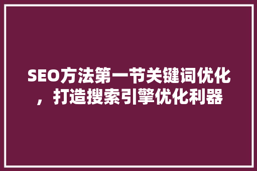 SEO方法第一节关键词优化，打造搜索引擎优化利器
