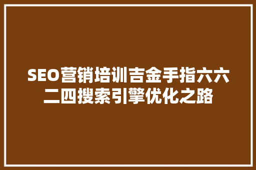 SEO营销培训吉金手指六六二四搜索引擎优化之路