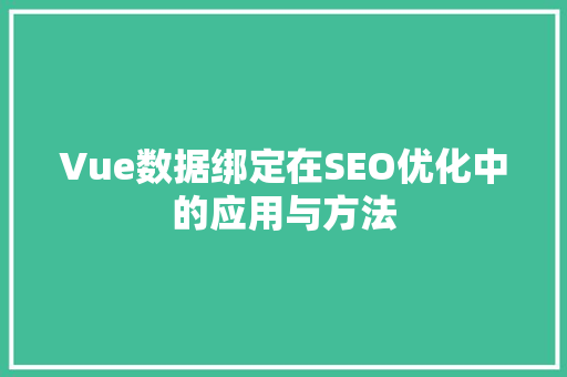 Vue数据绑定在SEO优化中的应用与方法
