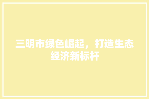 三明市绿色崛起，打造生态经济新标杆