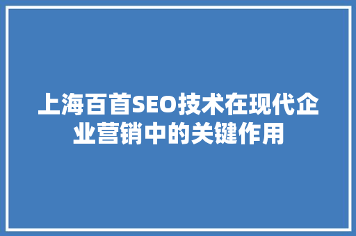 上海百首SEO技术在现代企业营销中的关键作用