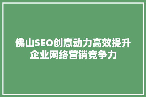 佛山SEO创意动力高效提升企业网络营销竞争力