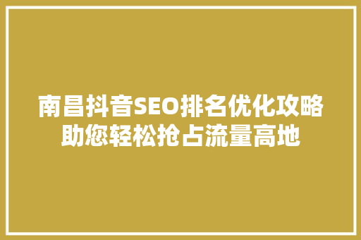 南昌抖音SEO排名优化攻略助您轻松抢占流量高地