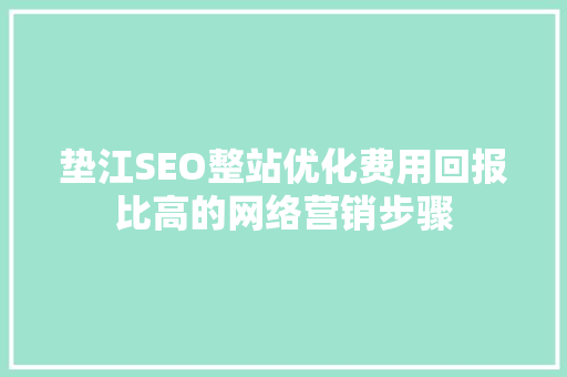垫江SEO整站优化费用回报比高的网络营销步骤