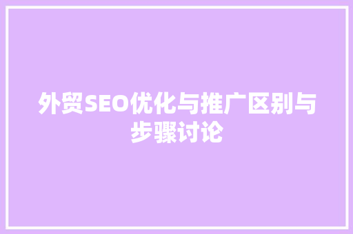 外贸SEO优化与推广区别与步骤讨论
