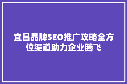 宜昌品牌SEO推广攻略全方位渠道助力企业腾飞