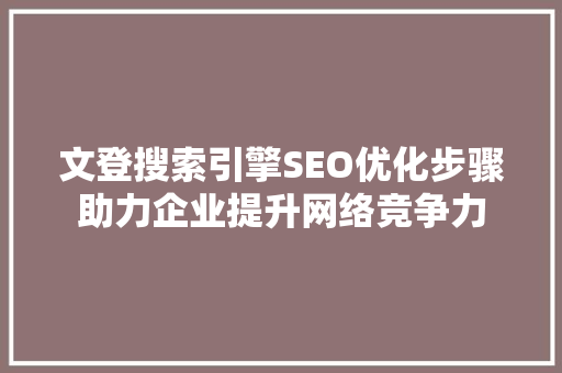 文登搜索引擎SEO优化步骤助力企业提升网络竞争力