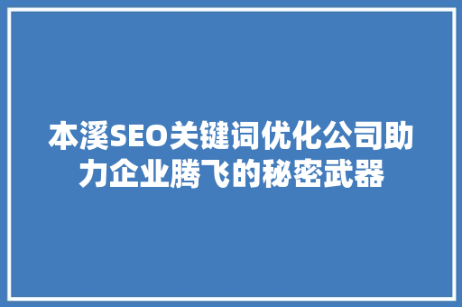 本溪SEO关键词优化公司助力企业腾飞的秘密武器