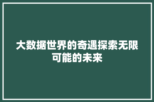 大数据世界的奇遇探索无限可能的未来  第1张