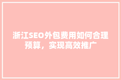 浙江SEO外包费用如何合理预算，实现高效推广