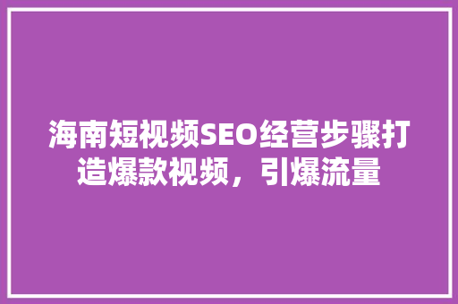 海南短视频SEO经营步骤打造爆款视频，引爆流量