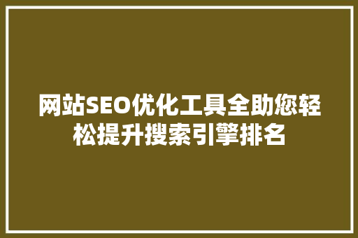 网站SEO优化工具全助您轻松提升搜索引擎排名
