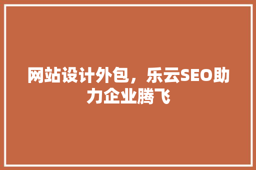 网站设计外包，乐云SEO助力企业腾飞