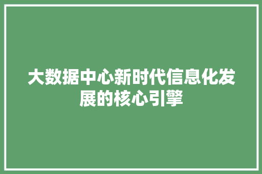 大数据中心新时代信息化发展的核心引擎  第1张