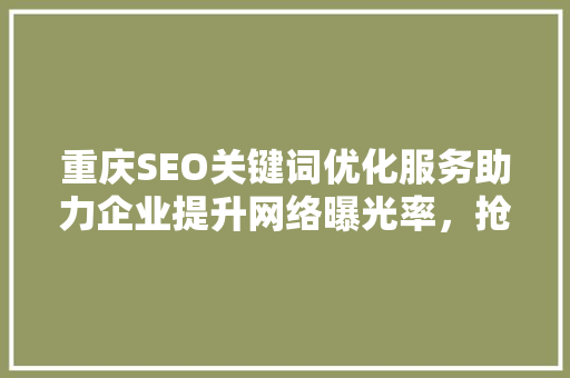 重庆SEO关键词优化服务助力企业提升网络曝光率，抢占市场先机