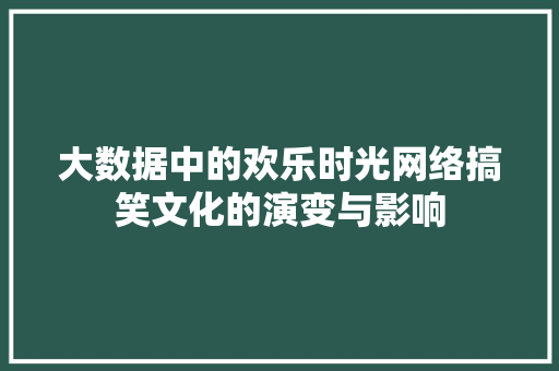 大数据中的欢乐时光网络搞笑文化的演变与影响