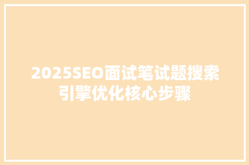 2025SEO面试笔试题搜索引擎优化核心步骤