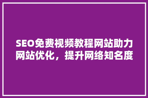 SEO免费视频教程网站助力网站优化，提升网络知名度