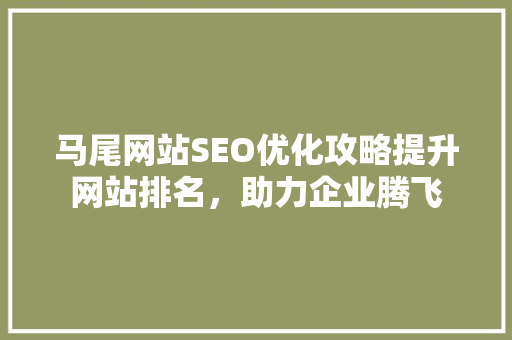 马尾网站SEO优化攻略提升网站排名，助力企业腾飞