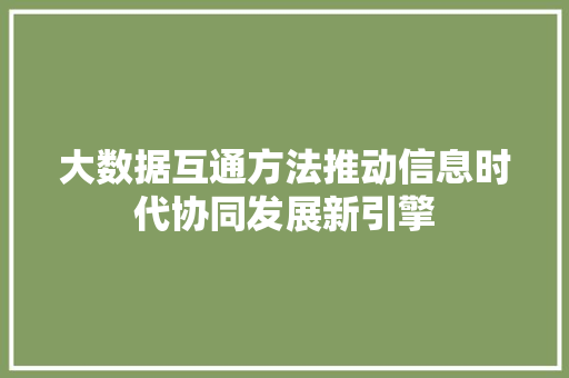 大数据互通方法推动信息时代协同发展新引擎