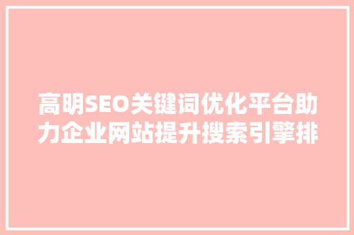 高明SEO关键词优化平台助力企业网站提升搜索引擎排名