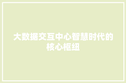 大数据交互中心智慧时代的核心枢纽  第1张