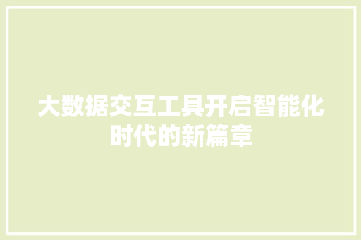 大数据交互工具开启智能化时代的新篇章  第1张