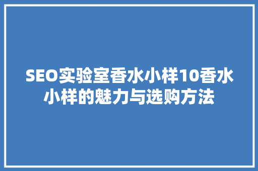 SEO实验室香水小样10香水小样的魅力与选购方法