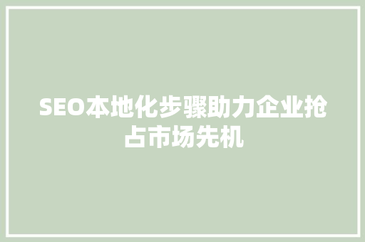 SEO本地化步骤助力企业抢占市场先机