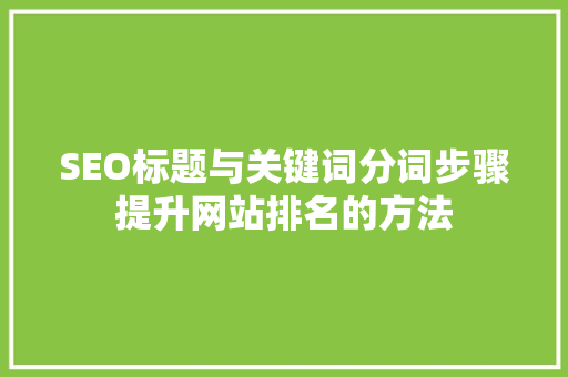 SEO标题与关键词分词步骤提升网站排名的方法