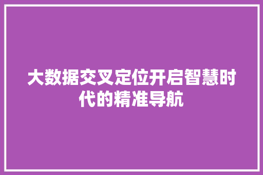 大数据交叉定位开启智慧时代的精准导航