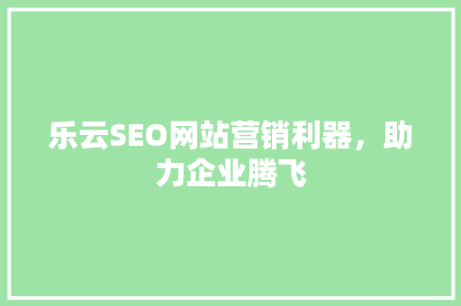 乐云SEO网站营销利器，助力企业腾飞  第1张