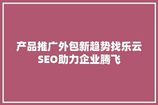 产品推广外包新趋势找乐云SEO助力企业腾飞