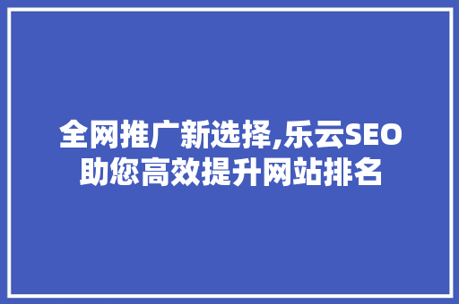 全网推广新选择,乐云SEO助您高效提升网站排名
