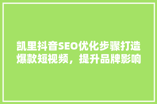 凯里抖音SEO优化步骤打造爆款短视频，提升品牌影响力