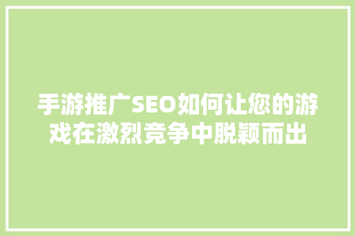 手游推广SEO如何让您的游戏在激烈竞争中脱颖而出