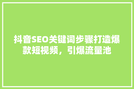 抖音SEO关键词步骤打造爆款短视频，引爆流量池