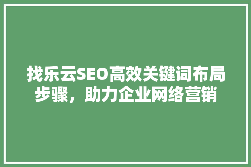 找乐云SEO高效关键词布局步骤，助力企业网络营销