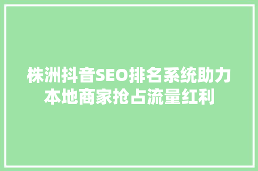 株洲抖音SEO排名系统助力本地商家抢占流量红利