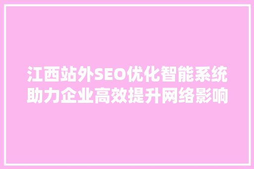 江西站外SEO优化智能系统助力企业高效提升网络影响力