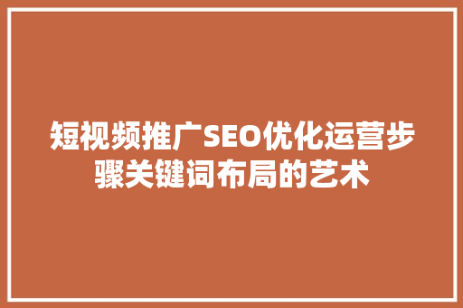 短视频推广SEO优化运营步骤关键词布局的艺术