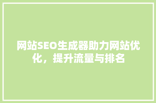 网站SEO生成器助力网站优化，提升流量与排名