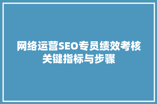 网络运营SEO专员绩效考核关键指标与步骤