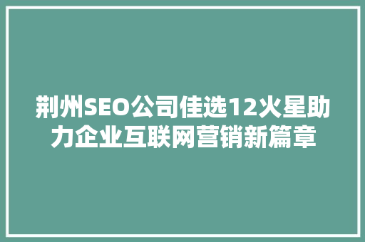 荆州SEO公司佳选12火星助力企业互联网营销新篇章