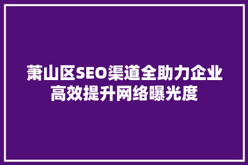 萧山区SEO渠道全助力企业高效提升网络曝光度