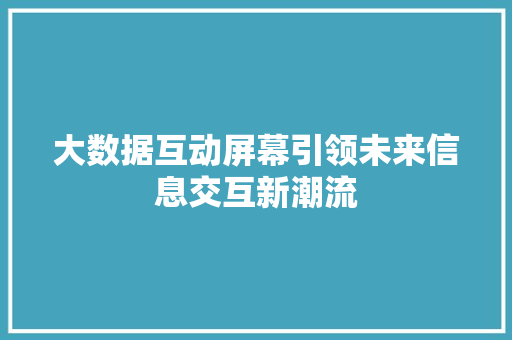 大数据互动屏幕引领未来信息交互新潮流  第1张