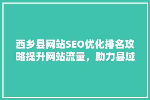 西乡县网站SEO优化排名攻略提升网站流量，助力县域经济腾飞